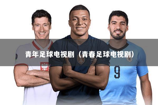 青年足球电视剧(青春足球电视剧)