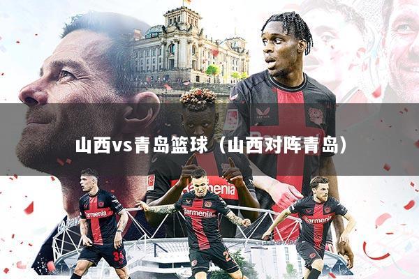山西vs青岛篮球(山西对阵青岛)