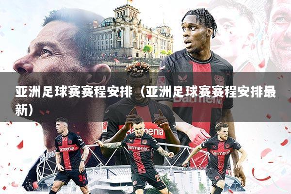 亚洲足球赛赛程安排(亚洲足球赛赛程安排最新)