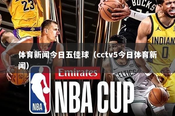 体育新闻今日五佳球(cctv5今日体育新闻)