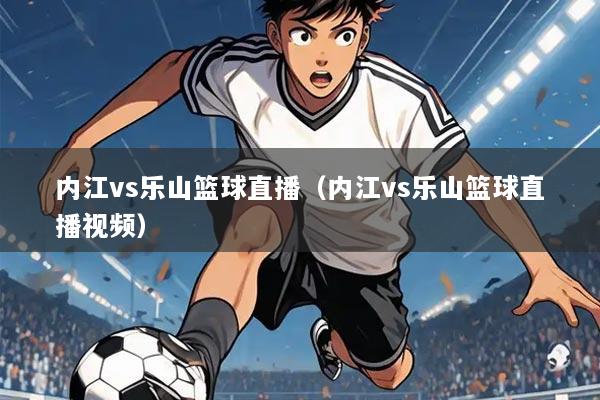 内江vs乐山篮球直播(内江vs乐山篮球直播视频)