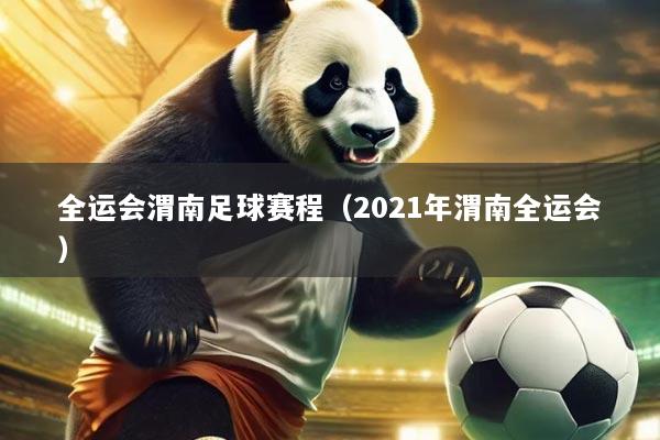 全运会渭南足球赛程(2021年渭南全运会)