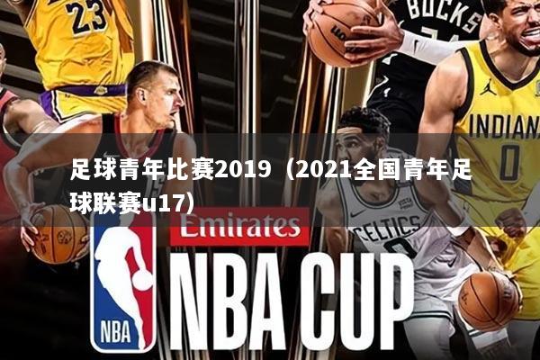 足球青年比赛2019(2021全国青年足球联赛u17)