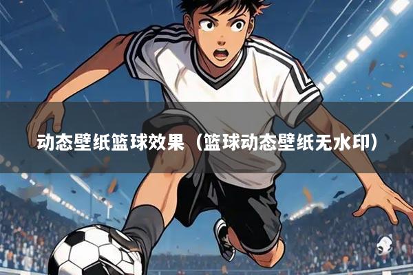 动态壁纸篮球效果(篮球动态壁纸无水印)