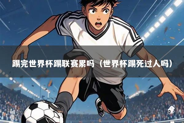 踢完世界杯踢联赛累吗(世界杯踢死过人吗)