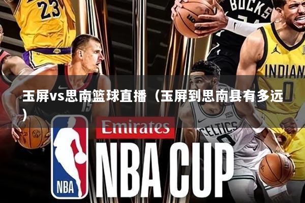 玉屏vs思南篮球直播(玉屏到思南县有多远)