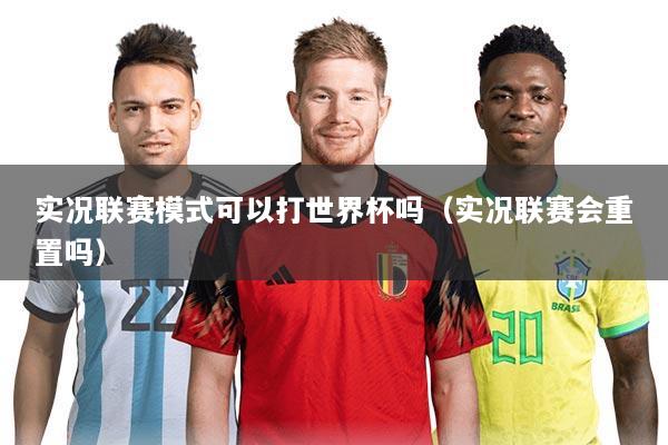 实况联赛模式可以打世界杯吗(实况联赛会重置吗)