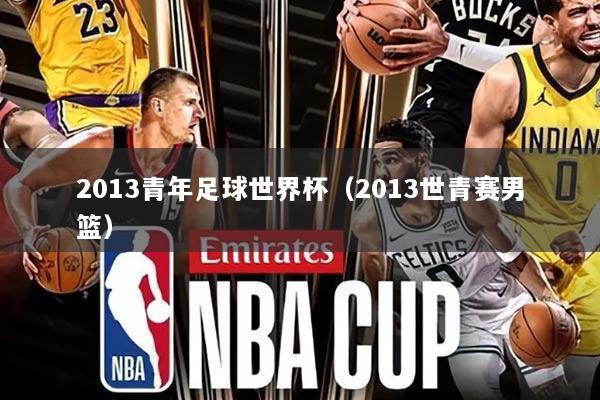 2013青年足球世界杯(2013世青赛男篮)