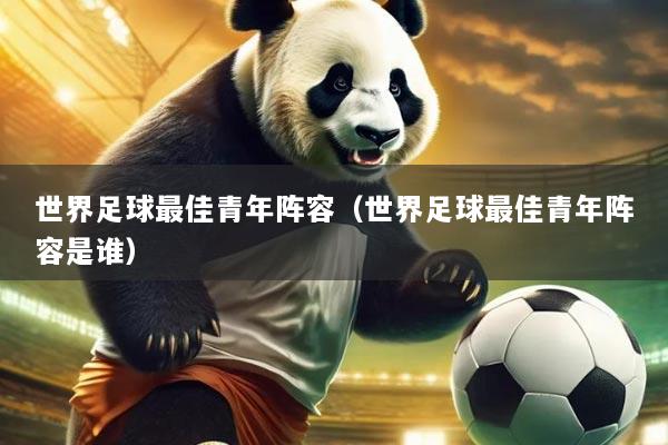 世界足球最佳青年阵容(世界足球最佳青年阵容是谁)