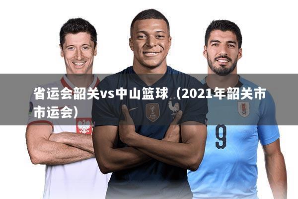 省运会韶关vs中山篮球(2021年韶关市市运会)