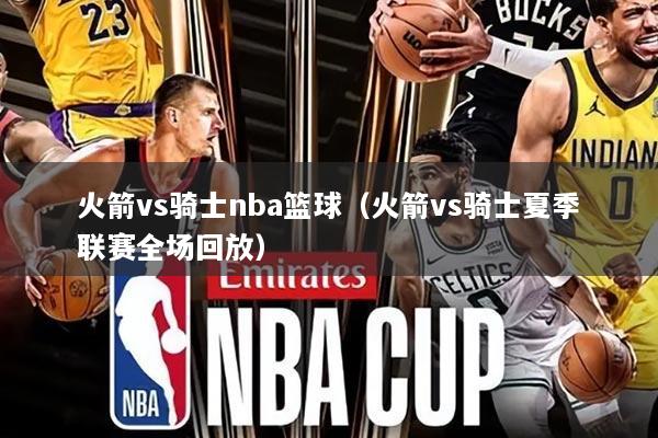 火箭vs骑士nba篮球(火箭vs骑士夏季联赛全场回放)
