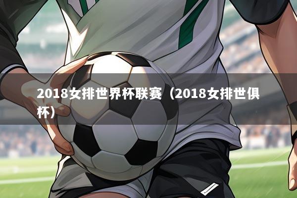 2018女排世界杯联赛(2018女排世俱杯)