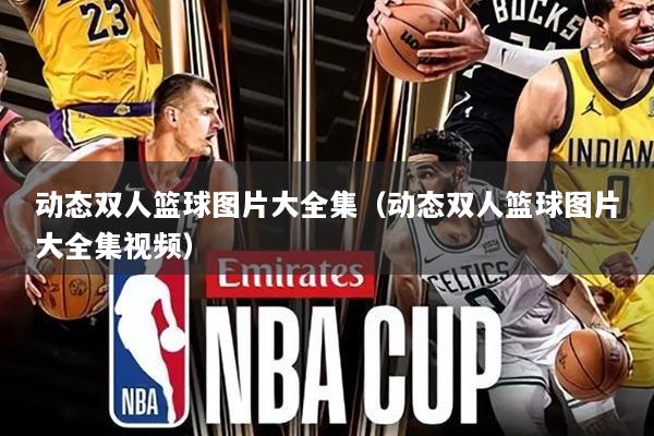 动态双人篮球图片大全集(动态双人篮球图片大全集视频)