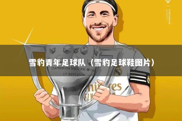 雪豹青年足球队(雪豹足球鞋图片)