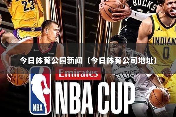 今日体育公园新闻(今日体育公司地址)