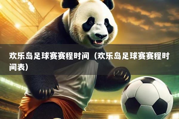 欢乐岛足球赛赛程时间(欢乐岛足球赛赛程时间表)