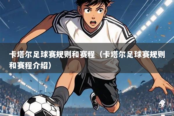 卡塔尔足球赛规则和赛程(卡塔尔足球赛规则和赛程介绍)