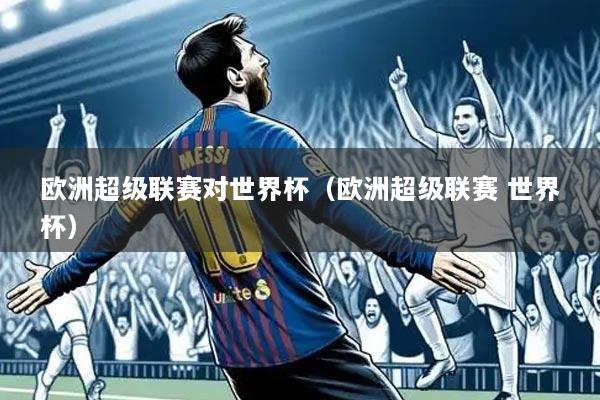 欧洲超级联赛对世界杯（欧洲超级联赛 世界杯）