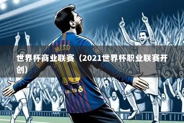 世界杯商业联赛(2021世界杯职业联赛开创)