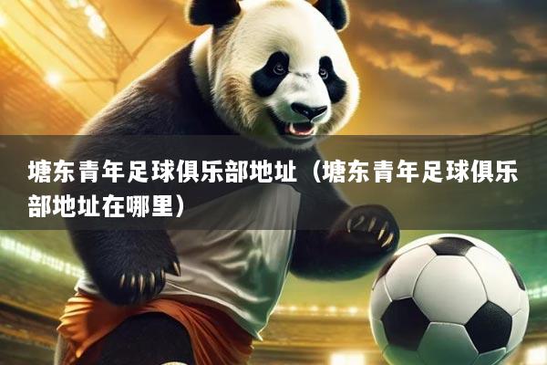 塘东青年足球俱乐部地址（塘东青年足球俱乐部地址在哪里）