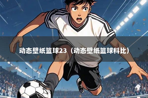 动态壁纸篮球23(动态壁纸篮球科比)