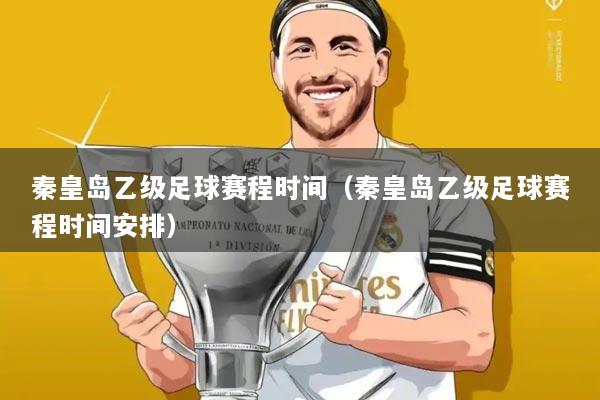 秦皇岛乙级足球赛程时间（秦皇岛乙级足球赛程时间安排）