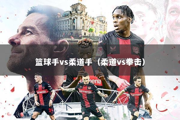 篮球手vs柔道手(柔道vs拳击)