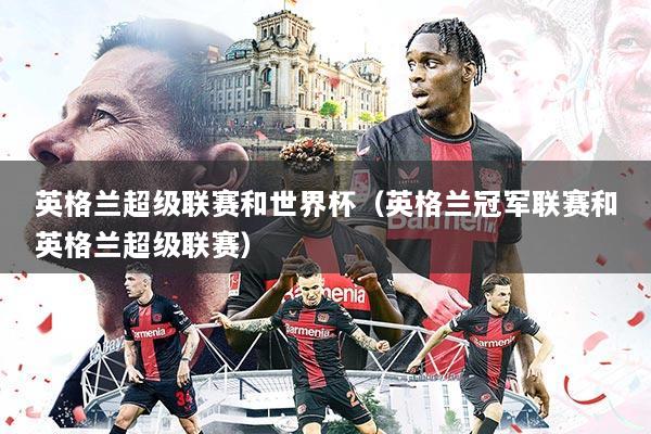 英格兰超级联赛和世界杯(英格兰冠军联赛和英格兰超级联赛)