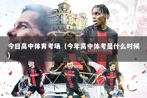 今日高中体育考场(今年高中体考是什么时候)