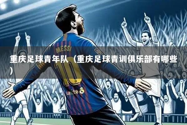重庆足球青年队(重庆足球青训俱乐部有哪些)