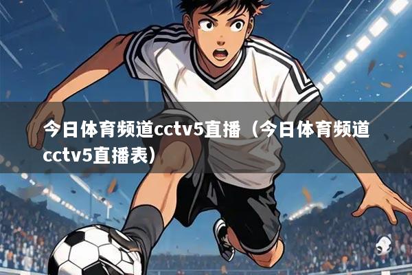 今日体育频道cctv5直播(今日体育频道cctv5直播表)