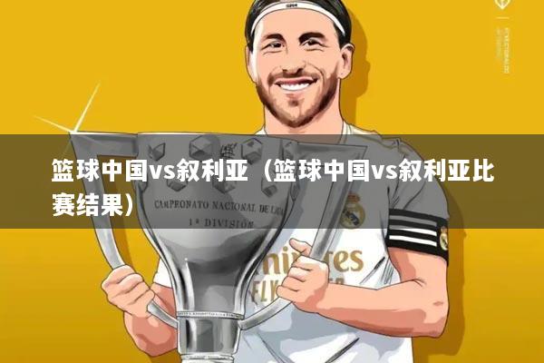 篮球中国vs叙利亚(篮球中国vs叙利亚比赛结果)