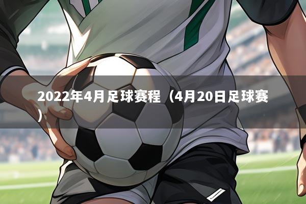 2022年4月足球赛程(4月20日足球赛)