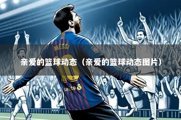 亲爱的篮球动态(亲爱的篮球动态图片)