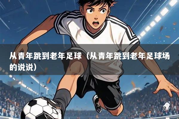 从青年跳到老年足球(从青年跳到老年足球场的说说)