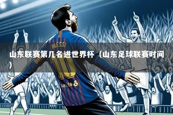 山东联赛第几名进世界杯(山东足球联赛时间)