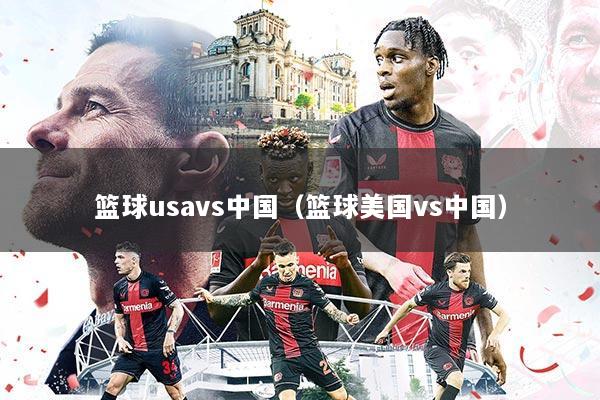 篮球usavs中国(篮球美国vs中国)