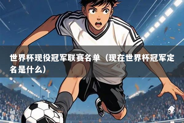 世界杯现役冠军联赛名单（现在世界杯冠军定名是什么）
