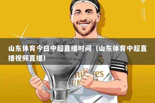 山东体育今日中超直播时间（山东体育中超直播视频直播）