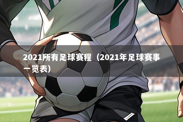 2021所有足球赛程（2021年足球赛事一览表）