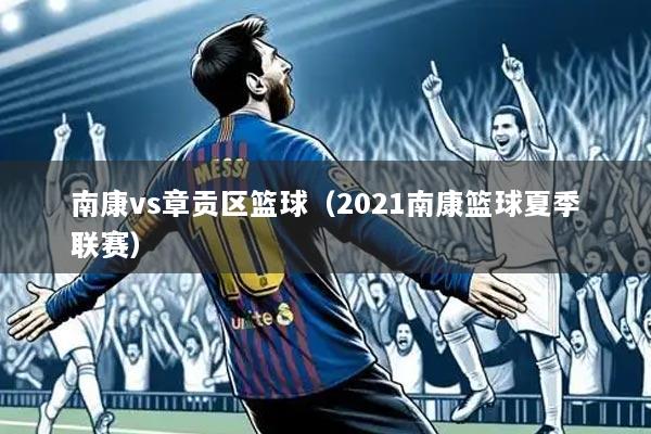 南康vs章贡区篮球（2021南康篮球夏季联赛）