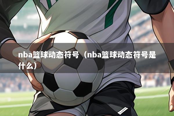 nba篮球动态符号(nba篮球动态符号是什么)